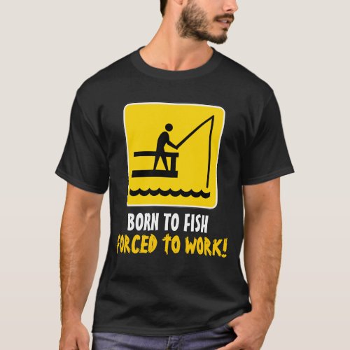 Born to fish forced to work shirt