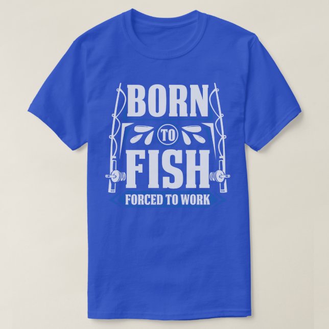 Born To Fish Forced To Work T-Shirt (Design Front)