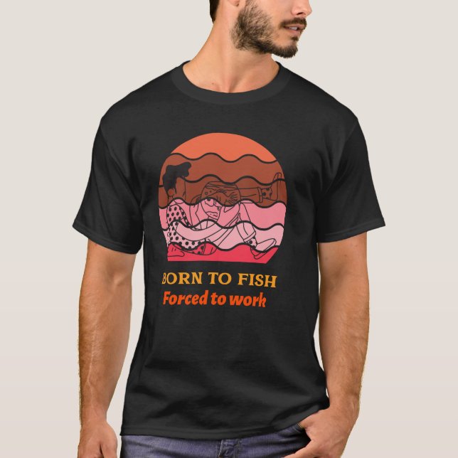 Born to fish Forced to work T-shirt (Front)