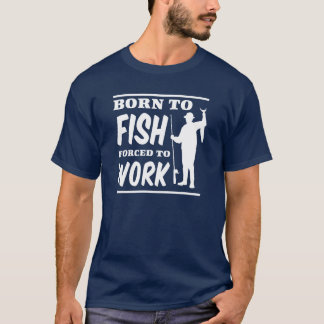 Born to Fish Forced to Work T-Shirt