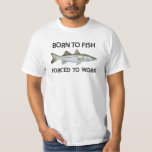 Born To Fish Forced To Work T-shirt at Zazzle