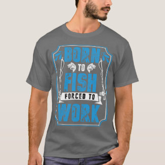 Born To Fish Forced To Work T-Shirt