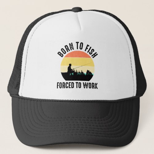 Born To Fish _ Forced To Work Trucker Hat