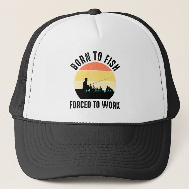 Born To Fish - Forced To Work Trucker Hat (Front)