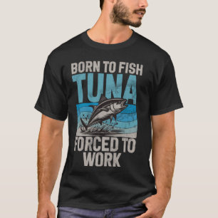 Born to Fish Tuna Forced to Work Tuna Fishing T-Shirt