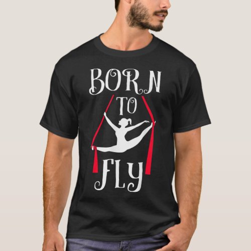 Born To Fly Aerial Yoga Dance Aerial Silks Dancer T_Shirt
