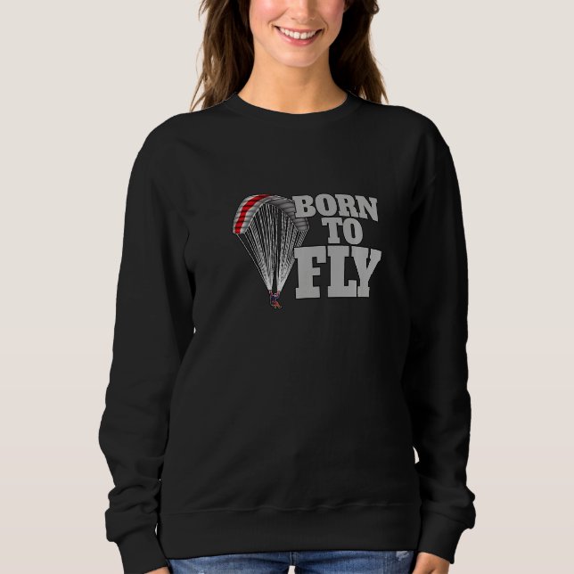 Born To Fly Paragliding fly parachute paragliders  Sweatshirt (Front)