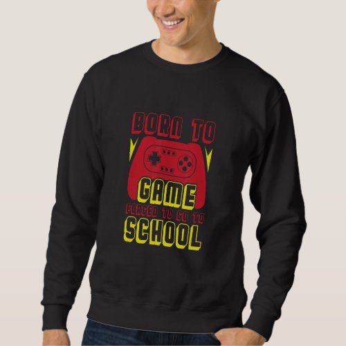 Born To Game Forced To Go To School  Back To Schoo Sweatshirt