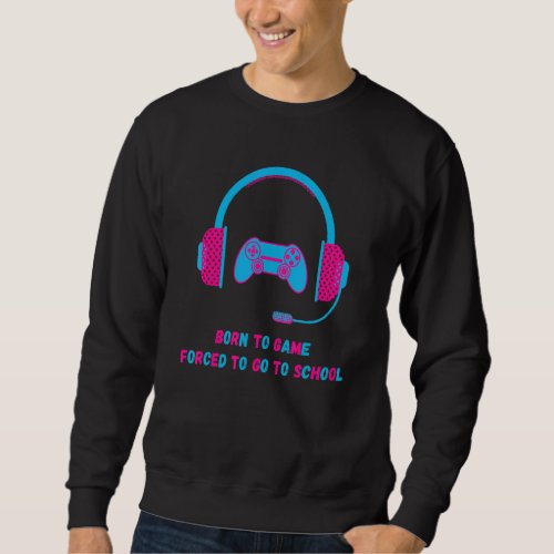 Born To Game Forced To Go To School Retro Font Let Sweatshirt