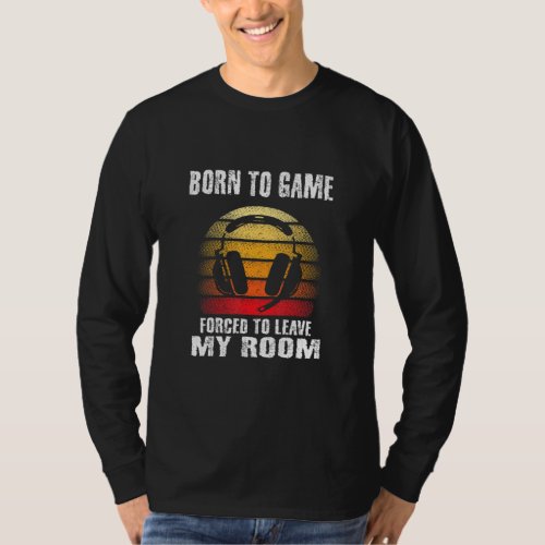 Born To Game Forced To Leave My Room Gaming Gamer  T_Shirt