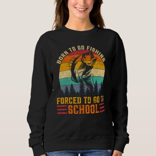 Born To Go Fishing Forced Go To School Fisherman B Sweatshirt