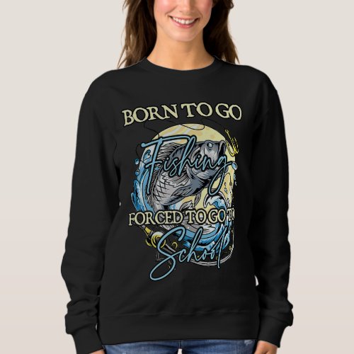 Born To Go Fishing Forced To Go To School 3 Sweatshirt