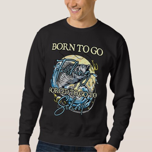 Born To Go Fishing Forced To Go To School 3 Sweatshirt