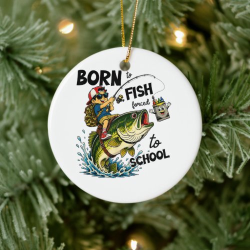 Born to Go Fishing Forced to Go to School Ceramic Ornament