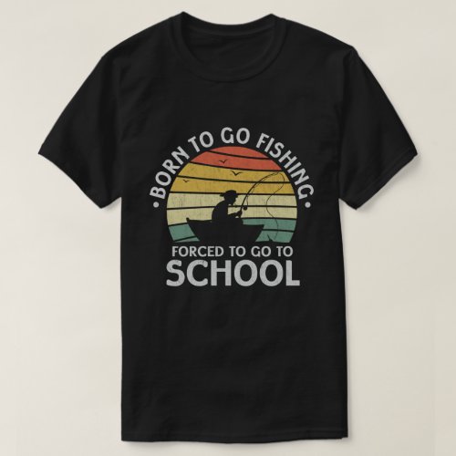 Born To Go Fishing Forced To Go To School Fisher T_Shirt