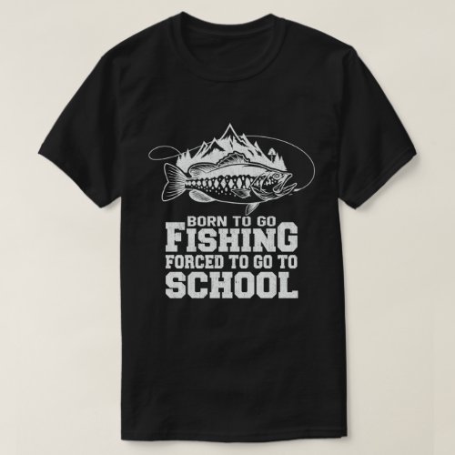 Born To Go Fishing Forced To Go To School Fisher  T_Shirt