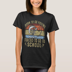 Born To Go Fishing Forced To Go To School Funny Fi T-Shirt