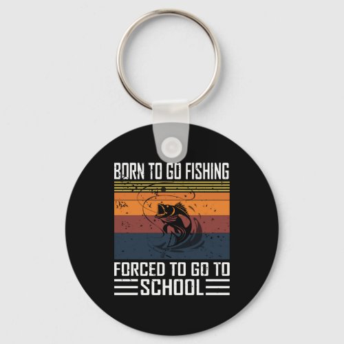 Born To Go Fishing forced To Go To School Keychain