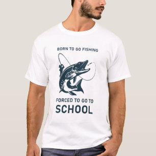 Born to go fishing forced to go to school T-Shirt