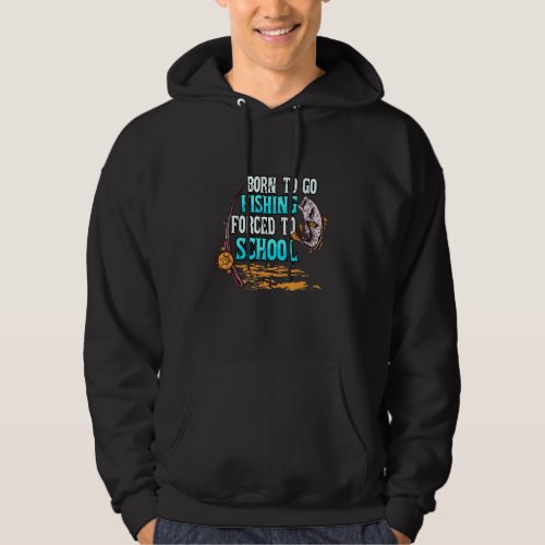 Born To Go Fishing Forced To School Fisher Fisherm Hoodie