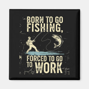 Born To Go Fishing Forced Work Funny Men Women Boy Magnet