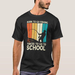 Born to go fishing forces to go to school T-Shirt