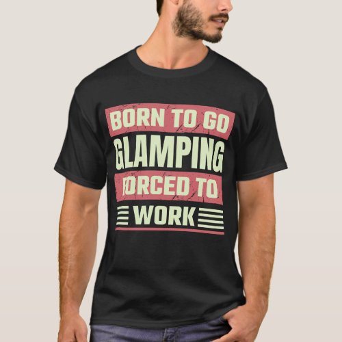 Born To Go Glamping Forced To Work T_Shirt