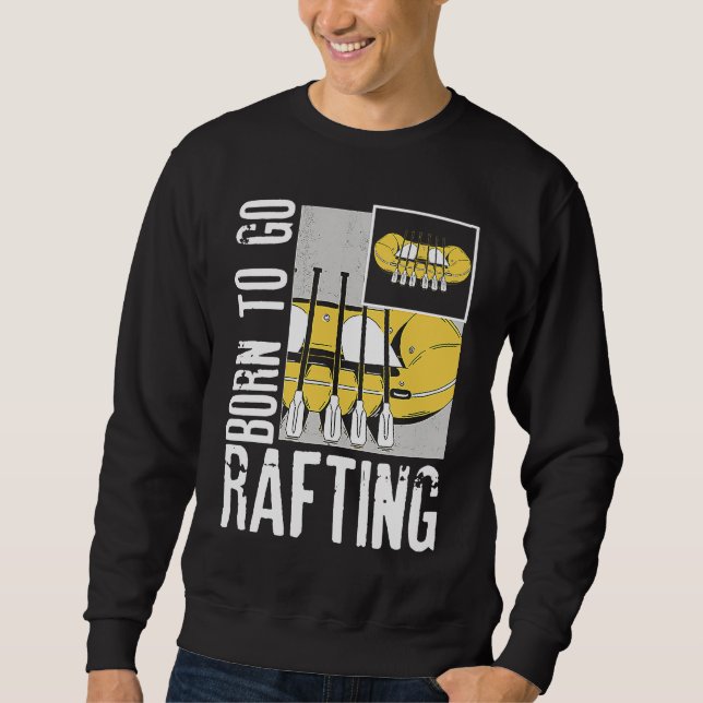 Born To Go Rafting Extreme Sports Whitewater Rafti Sweatshirt (Front)