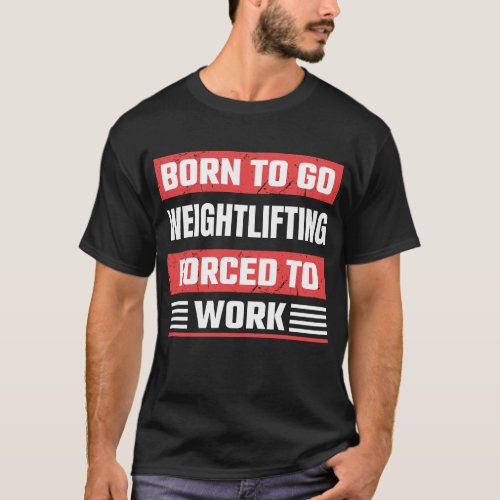 Born to go weightlifting forced to work T_Shirt