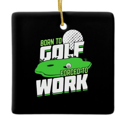 Born To Golf Forced To Work Ceramic Ornament