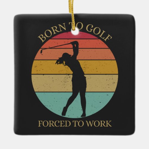 Born to golf forced to work ceramic ornament