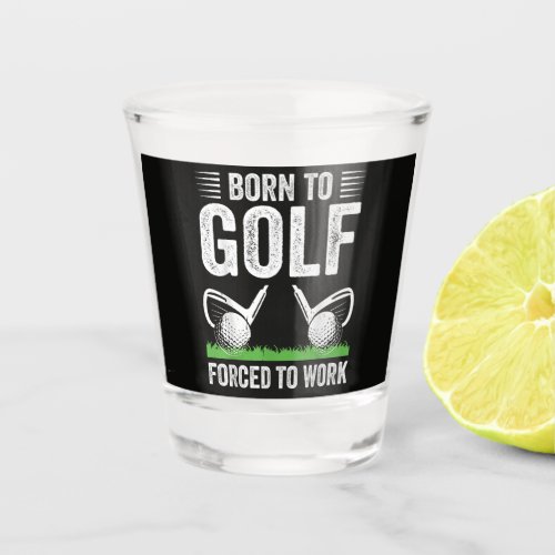 Born To Golf Forced To Work Funny Golfer Quote Shot Glass