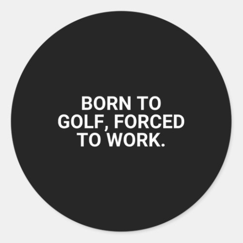 Born To Golf Forced To Work Golfer Classic Round Sticker