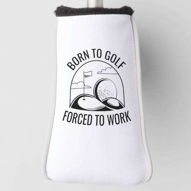 Born To Golf Forced To Work Head Cover (Rotate 90)