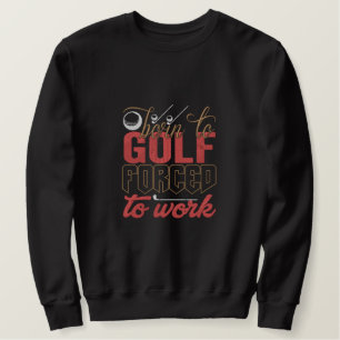 Born To Golf Forced To Work Humorous Golf Embroidered Sweatshirt