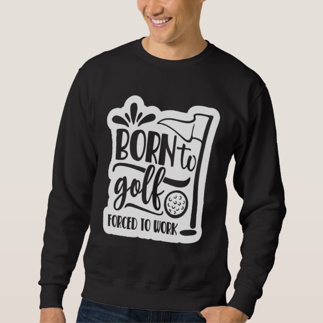 Born to Golf Forced to work Sweatshirt (Front)