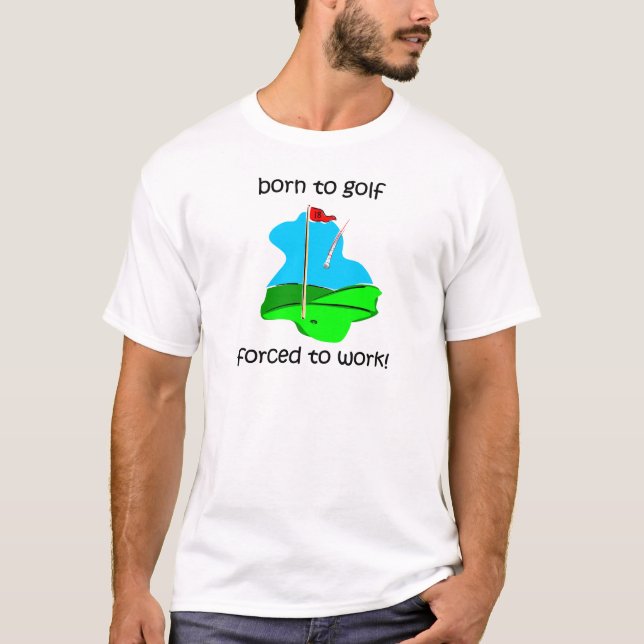 born to golf forced to work T-Shirt (Front)