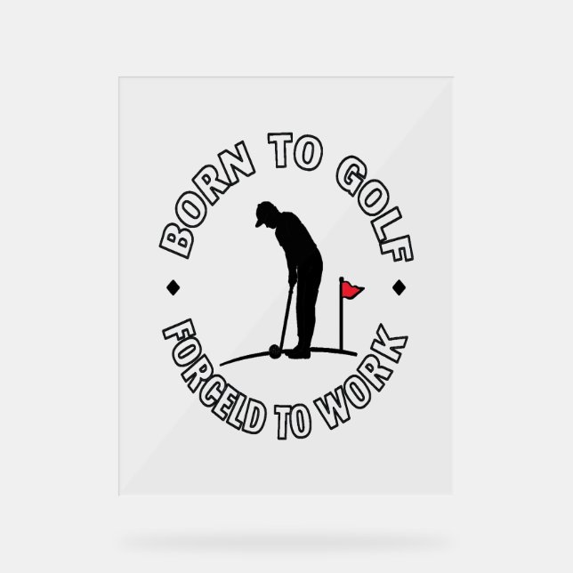 Born to Golf Forced to Work T-Shirt Design Acrylic Sign (Front)