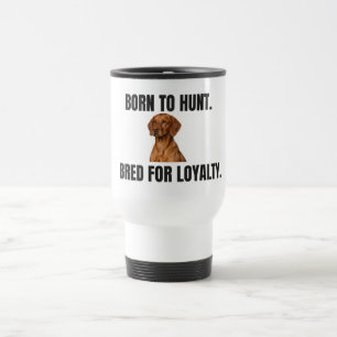 Born to Hunt. Bred for Loyalty. Vizsla Travel Mug