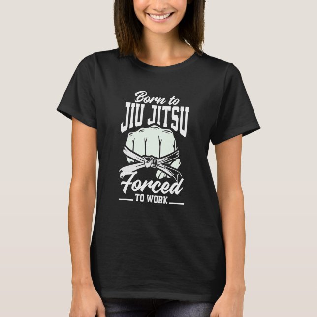 Born To Jiu Jitsu Forced To Work  Jiu Jitsu T-Shirt (Front)