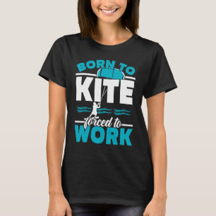 Born To Kite Forced To Work Kiteboarding Kitesurfi T-Shirt