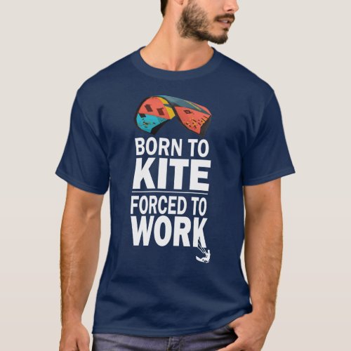   Born To Kite Forced To WorkKitesurf T_Shirt