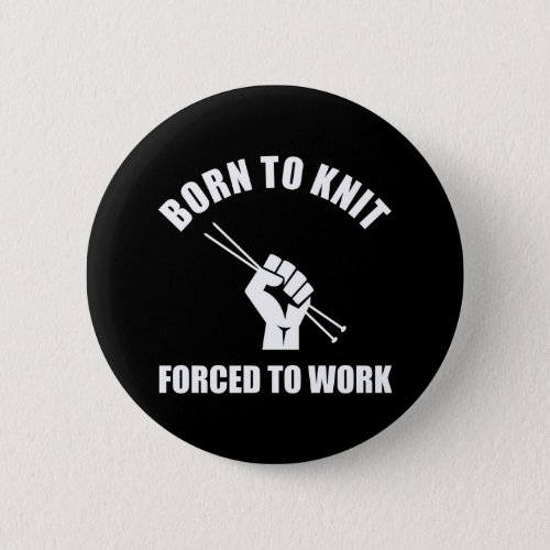 Born To Knit Forced To Work Button