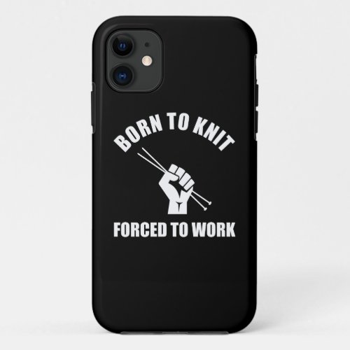 Born To Knit Forced To Work iPhone 11 Case