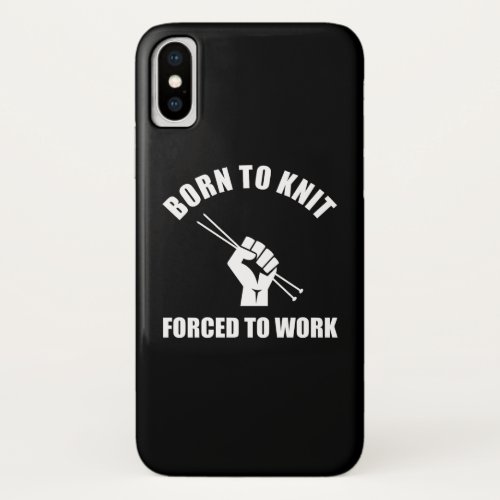 Born To Knit Forced To Work iPhone X Case