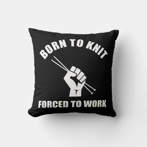 Born To Knit Forced To Work Throw Pillow