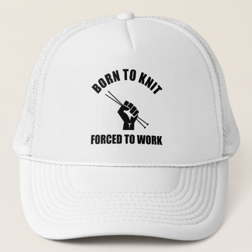 Born To Knit Forced To Work Trucker Hat