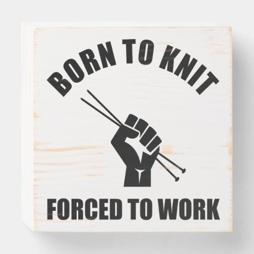 Born To Knit Forced To Work Wooden Box Sign