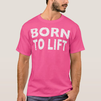 Born To Lift Weightlifting Gym Lover T-Shirt