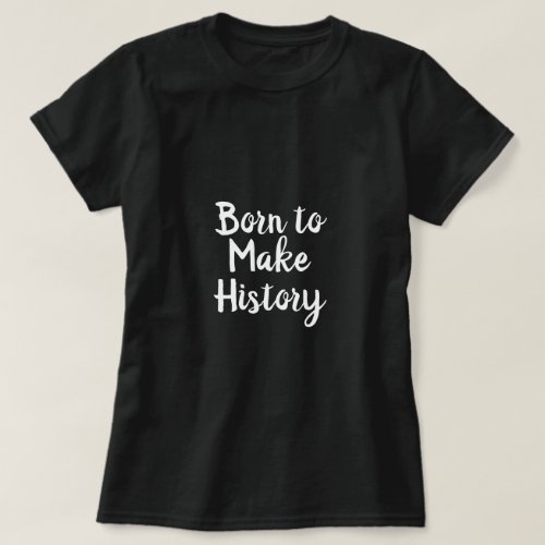 born to make history  Saying on women T_Shirt